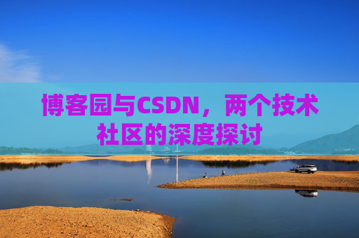 博客园与CSDN，两个技术社区的深度探讨